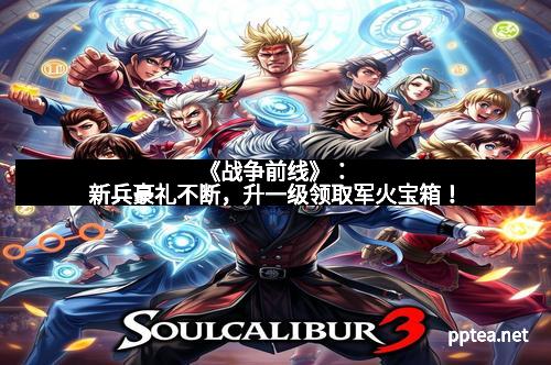 《战争前线》:新兵豪礼不断,升一级领取军火宝箱!