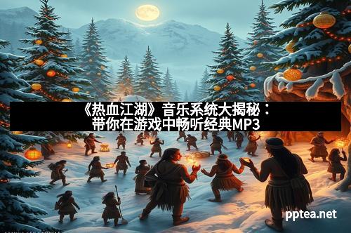 《热血江湖》音乐系统大揭秘:带你在游戏中畅听经典MP3